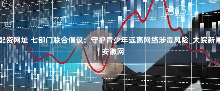 配资网址 七部门联合倡议：守护青少年远离网络涉毒风险_大皖新闻 | 安徽网