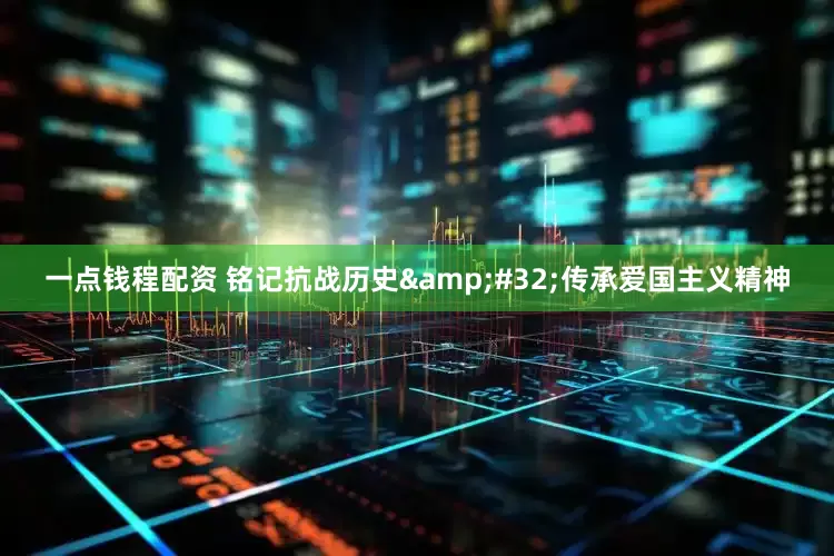 一点钱程配资 铭记抗战历史&#32;传承爱国主义精神