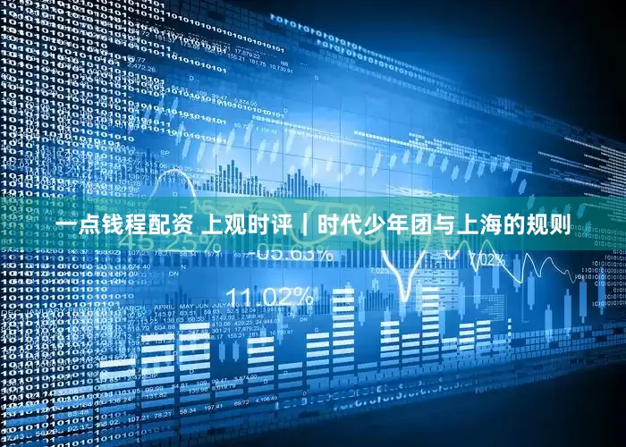 一点钱程配资 上观时评｜时代少年团与上海的规则