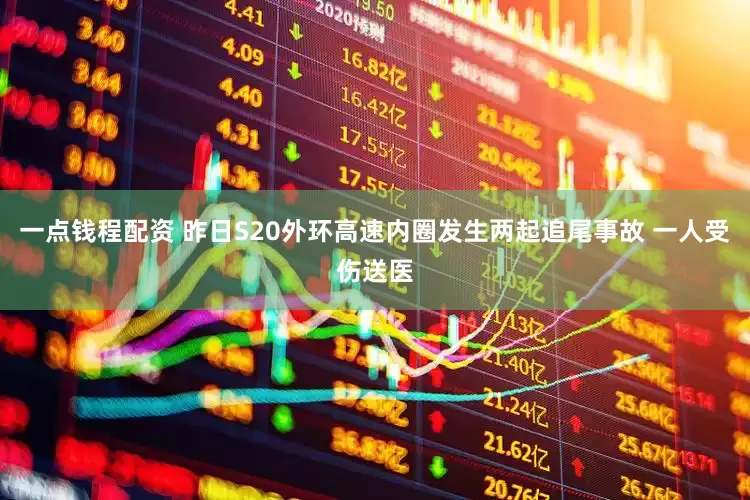 一点钱程配资 昨日S20外环高速内圈发生两起追尾事故 一人受伤送医