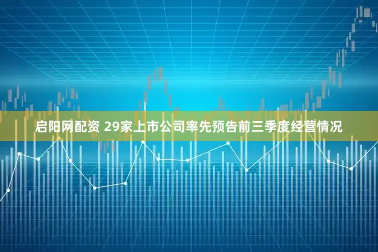 启阳网配资 29家上市公司率先预告前三季度经营情况
