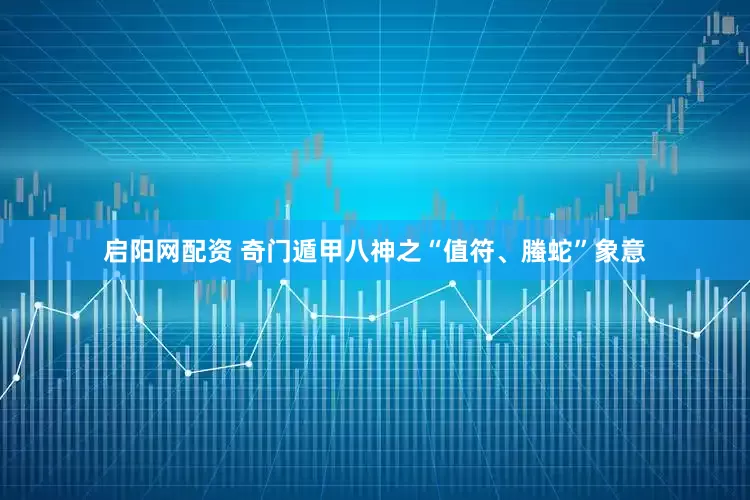 启阳网配资 奇门遁甲八神之“值符、螣蛇”象意